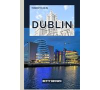 THINGS TO DO IN DUBLIN: A Travel Guide to Celtic Charm, Lively Streets, and Literary Legends (2025-2026 TRAVEL BOOKS)