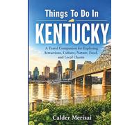 Things To Do In KENTUCKY: A Visitor’s Guide to Scenic Spots, Local Favorites, History, Dining, and Memorable Experiences