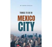 Things To Do In Mexico City: Your Essential Travel Guide to Attractions, Addresses, and Hidden Gems (Unforgettable Experiences Travel Guides)