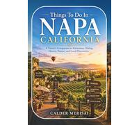 Things To Do In NAPA CALIFORNIA: A Visitor’s Companion to Attractions, Dining, History, Nature, and Local Discoveries