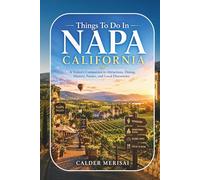 Things To Do In NAPA CALIFORNIA: A Visitor’s Companion to Attractions, Dining, History, Nature, and Local Discoveries
