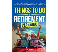 Things To Do In Retirement Playbook: How Anyone Can Stay Active, Find New Friends, And Discover Affordable Adventures That Bring You Joy