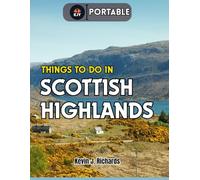 THINGS TO DO IN SCOTTISH HIGHLANDS (Portable): Explore Top Attractions, Scenic Drives, Castles, Hikes, and Hidden Gems for Unforgettable Adventures