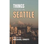 Things To Do In Seattle: The Smart Traveler's Guide to Explore The City like a local! (Where To Go, What To Do)