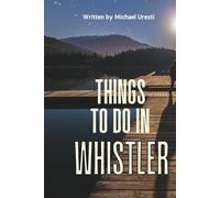 Things To Do In Whistler: Your Essential Companion to Top Attractions and Authentic Experiences (Where To Go, What To Do)