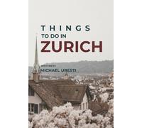 Things To Do In Zurich: Your Essential Companion to Top Attractions and Authentic Experiences (Where To Go, What To Do)