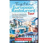 Things to Do On a European Restaurant Tour: The Ultimate Guide to Dining, from Classic French Bistros to Hidden Italian Eateries