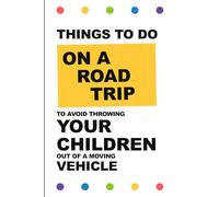 Things To Do On A Road Trip To Avoid Throwing Your Children Out Of A Moving Vehicle: Screen-Free Games, Trivia, Challenges, Conversation Starters, and Activities for Families on Long Drives