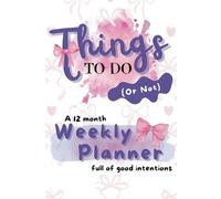Things to Do (Or Not): A 12 Month Weekly Planner of Good Intentionos