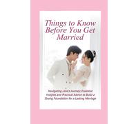 Things to Know Before You Get Married: Navigating Love's Journey: Essential Insights and Practical Advice to Build a Strong Foundation for a Lasting Marriage