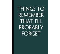 Things To Remember That I'll Probably Forget: Funny Saying Notebook with Quotes On Cover For School, Friends, Employees, Teammates, Workplace, Staff, Coworkers ( 100 lined pages, size 6x9 inch)