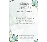 Things to tell the ones I love: A Mother’s Legacy of Love, Wisdom, and Remembrance, Keepsake of Love, Loving Memories of Mum, Loving family Gift, ... Loving Journal, When I'm Gone, Family History