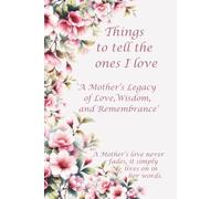 Things to tell the ones I love: A Mother’s Legacy of Love, Wisdom, and Remembrance, Keepsake of Love, Loving Memories of Mum, Loving family Gift, ... Loving Journal, When I'm Gone, Family History