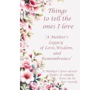 Things to tell the ones I love: A Mother’s Legacy of Love, Wisdom, and Remembrance, Keepsake of Love, Loving Memories of Mum, Loving family Gift, ... Loving Journal, When I'm Gone, Family History