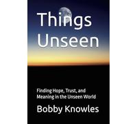 Things Unseen: Finding Hope, Trust, and Meaning in the Unseen World