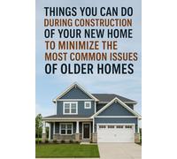 Things You Can Do During Construction of Your New Home to Minimize the Most Common Issues of Older Homes