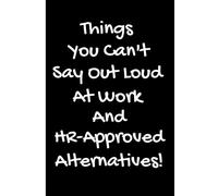 Things You Can't Say Out Loud At Work and HR-Approved Alternatives! Notebook: Funny Office Journal for Coworkers, Bosses, and Workplace Humor