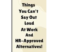 Things You Can't Say Out Loud At Work and HR-Approved Alternatives! Notebook: Funny Office Journal for Coworkers, Bosses, and Workplace Humor