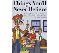 Things You'll Never Believe: "R" rated Stories from an inner city junior high school teacher