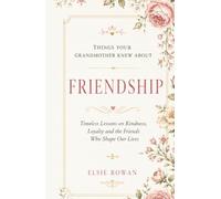 Things Your Grandmother Knew About Friendship: Timeless Lessons on Kindness, Loyalty and the Friends Who Shape Our Lives.