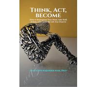 Think, Act, Become: How to Reprogram Your Mind, Take Bold Action, and Create the Life You Deserve