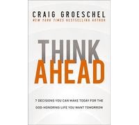 Think Ahead: 7 Decisions You Can Make Today for the God-Honoring Life You Want Tomorrow