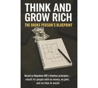 Think and Grow Rich:: The Broke Person’s Blueprint Napoleon Hill’s Wealth Principles Rewritten for People with No Money, No Plan, and No Time to Waste