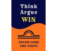 Think. Argue. Win.: How to Think Clearly, Debate Honestly, and Never Lose the Point