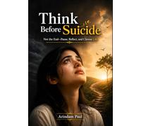 Think Before Suicide: Not the End-Pause, Reflect, and Choose Life.