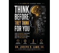 Think Before They Think For You: How to Protect Your Mind, Make Better Decisions, and Find Truth in a World Built to Influence You