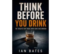Think Before You Drink: 101 Essays For Those Who Have Had Enough (Alcohol: The Hard Truth)