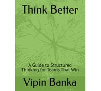 Think Better: A Guide to Structured Thinking for Teams That Win