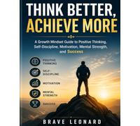Think Better, Achieve More: A Growth Mindset Guide to Positive Thinking, Self-Discipline, Motivation, Mental Strength, and Success
