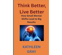 Think Better, Live Better:: How Small Mental Shifts Lead to Big Results