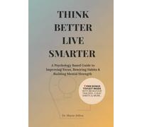 Think Better Live Smarter: A Psychology Based Guide to Improving Focus, Rewiring Habits & Building Mental Strength