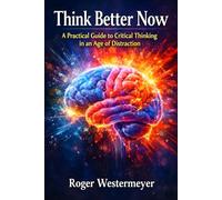 Think Better Now: A Practical Guide to Critical Thinking in an Age of Distraction