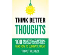 Think Better Thoughts: 100 Limiting Beliefs that Hinder Your Potential (and How to Eliminate Them)