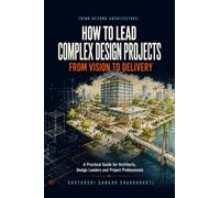 THINK BEYOND ARCHITECTURE: HOW TO LEAD COMPLEX DESIGN PROJECTS FROM VISION TO DELIVERY: HOW TO LEAD COMPLEX DESIGN PROJECTS FROM VISION TO DELIVERY: A ... Design Leaders and Project Professionals