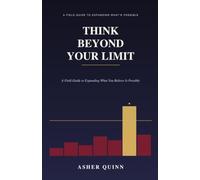 THINK BEYOND YOUR LIMIT: A Field Guide to Expanding What You Believe Is Possible