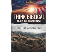 Think Biblical About The Geopolitical: Israel, Iran and America's Future