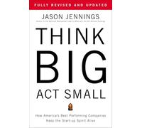 Think Big, Act Small: How America's Best Performing Companies Keep the Start-up Spirit Alive