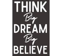 Think Big Dream Big Believe Big. - Motivational Notebook | 6x9 Lined Journal with 120 Pages | Inspirational Gift for Women, Men, Teens, Students, Friends & Coworkers