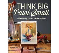 Think Big Paint Small: Oil Painting Easier, Faster and Better