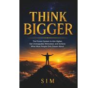Think Bigger: The Proven System to Aim Higher, Get Unstoppably Motivated, and Achieve What Most People Only Dream About