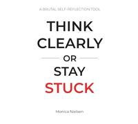 Think Clearly or Stay Stuck: A Brutal Self-Reflection Tool to Stop Overthinking, Gain Clarity, and Make Better Decisions (Think Clearly Collection)