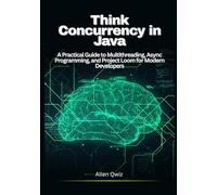 Think Concurrency in Java: A Practical Guide to Multithreading, Async Programming, and Project Loom for Modern Developers