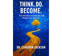 Think. Do. Become: The Mindset and Values That Shape Your Destiny