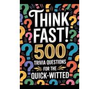 Think Fast! 500 Trivia Questions for the Quick-Witted: Unleash Your Inner Genius with the Ultimate Brain-Boosting Challenge!