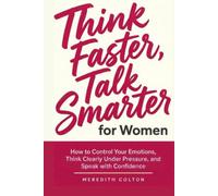Think Faster, Talk Smarter for Women: How to Control Your Emotions, Think Clearly Under Pressure, and Speak with Confidence