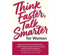Think Faster, Talk Smarter for Women: How to Control Your Emotions, Think Clearly Under Pressure, and Speak with Confidence
